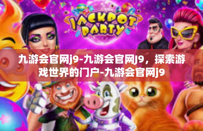 九游会官网j9-九游会官网J9，探索游戏世界的门户-九游会官网j9