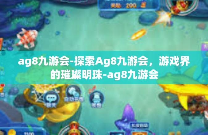 ag8九游会-探索Ag8九游会，游戏界的璀璨明珠-ag8九游会