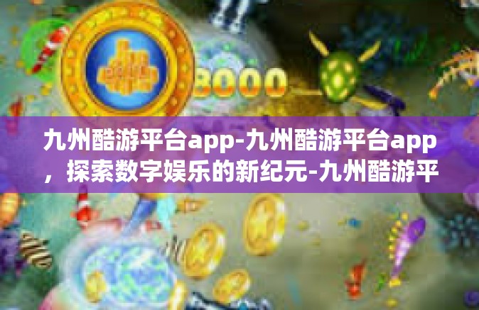 九州酷游平台app-九州酷游平台app，探索数字娱乐的新纪元-九州酷游平台app