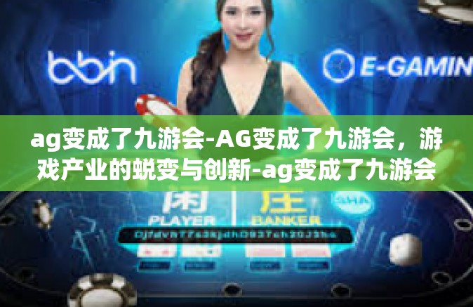 ag变成了九游会-AG变成了九游会，游戏产业的蜕变与创新-ag变成了九游会