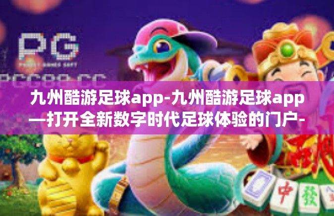 九州酷游足球app-九州酷游足球app—打开全新数字时代足球体验的门户-九州酷游足球app
