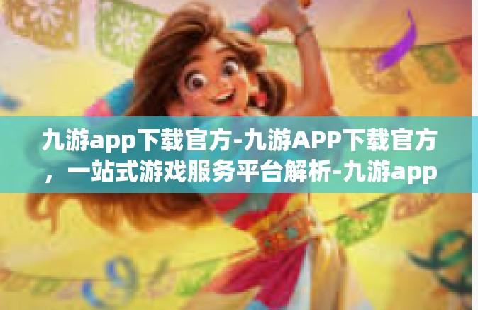 九游app下载官方-九游APP下载官方，一站式游戏服务平台解析-九游app下载官方