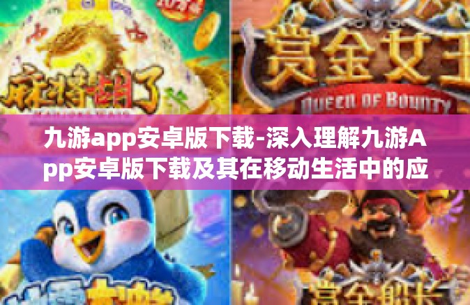 九游app安卓版下载-深入理解九游App安卓版下载及其在移动生活中的应用-九游app安卓版下载