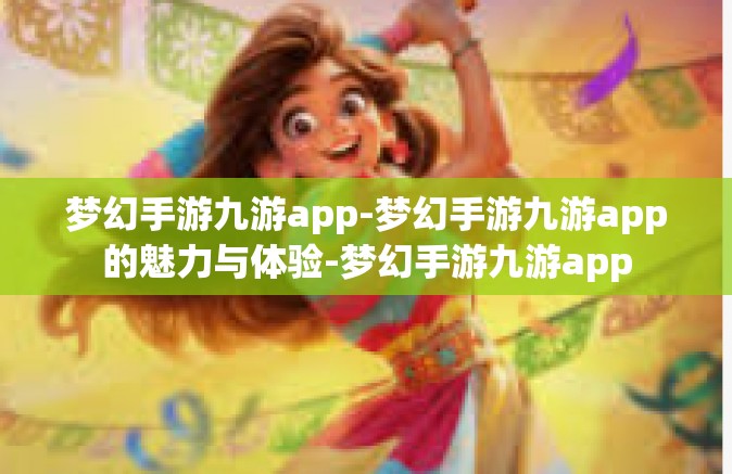 梦幻手游九游app-梦幻手游九游app的魅力与体验-梦幻手游九游app