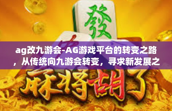 ag改九游会-AG游戏平台的转变之路，从传统向九游会转变，寻求新发展之路-ag改九游会