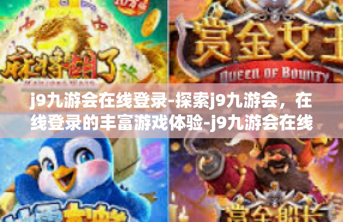 j9九游会在线登录-探索j9九游会，在线登录的丰富游戏体验-j9九游会在线登录
