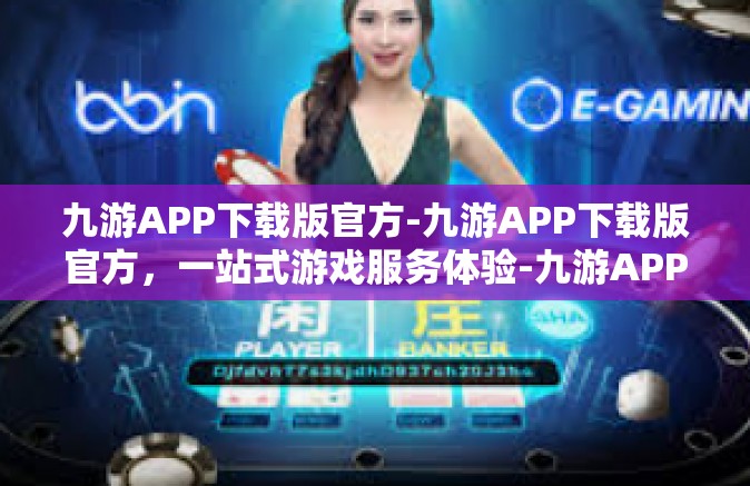 九游APP下载版官方-九游APP下载版官方，一站式游戏服务体验-九游APP下载版官方