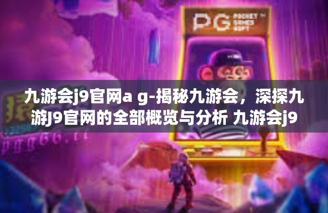 九游会j9官网a g-揭秘九游会，深探九游J9官网的全部概览与分析 九游会j9官网a g