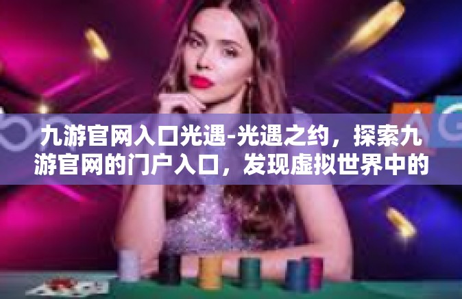 九游官网入口光遇-光遇之约，探索九游官网的门户入口，发现虚拟世界中的奇迹！九游官网入口光遇