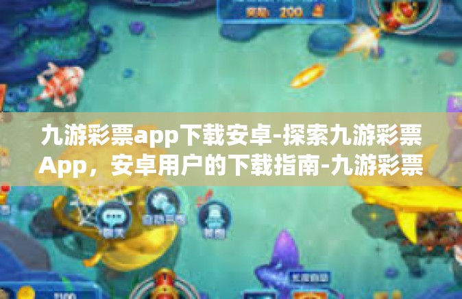 九游彩票app下载安卓-探索九游彩票App，安卓用户的下载指南-九游彩票app下载安卓