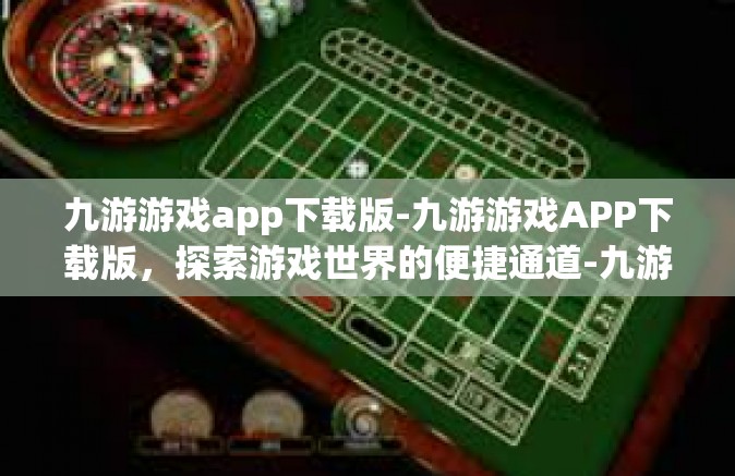 九游游戏app下载版-九游游戏APP下载版，探索游戏世界的便捷通道-九游游戏app下载版