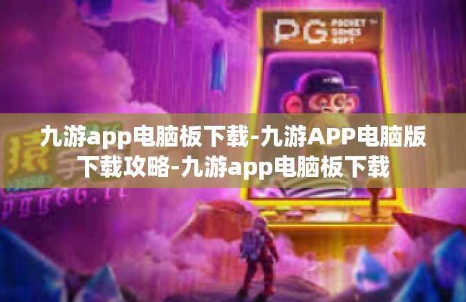 九游app电脑板下载-九游APP电脑版下载攻略-九游app电脑板下载