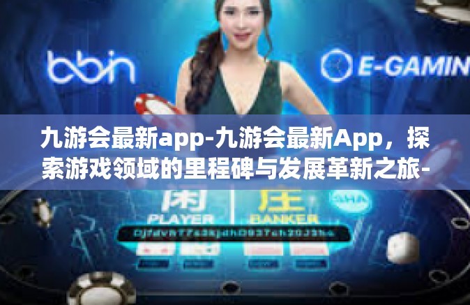 九游会最新app-九游会最新App，探索游戏领域的里程碑与发展革新之旅-九游会最新app