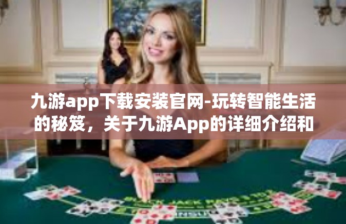 九游app下载安装官网-玩转智能生活的秘笈，关于九游App的详细介绍和如何安装体验-九游app下载安装官网