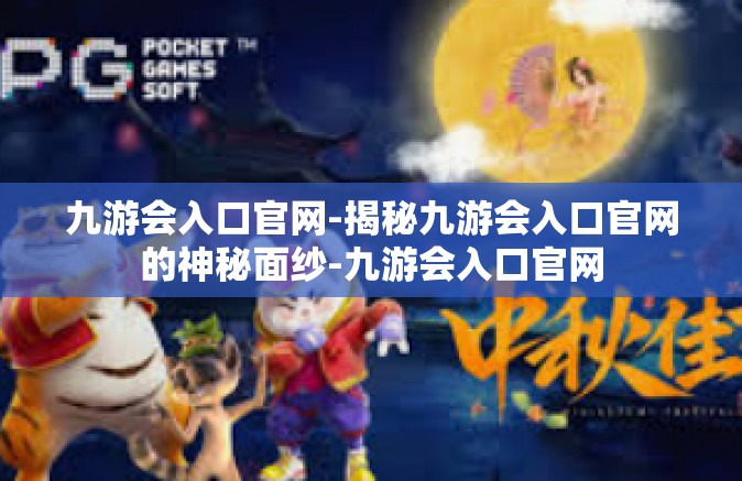 九游会入口官网-揭秘九游会入口官网的神秘面纱-九游会入口官网