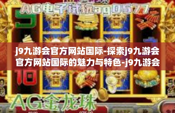 j9九游会官方网站国际-探索j9九游会官方网站国际的魅力与特色-j9九游会官方网站国际