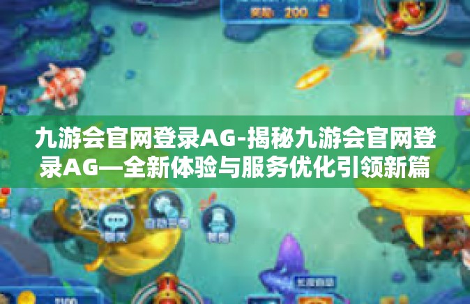 九游会官网登录AG-揭秘九游会官网登录AG—全新体验与服务优化引领新篇章-九游会官网登录AG