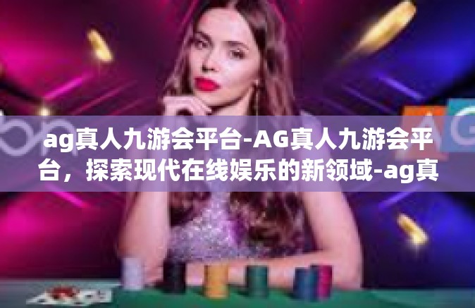 ag真人九游会平台-AG真人九游会平台，探索现代在线娱乐的新领域-ag真人九游会平台
