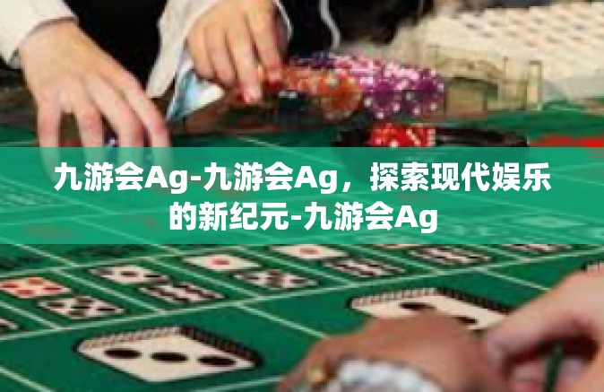 九游会Ag-九游会Ag，探索现代娱乐的新纪元-九游会Ag