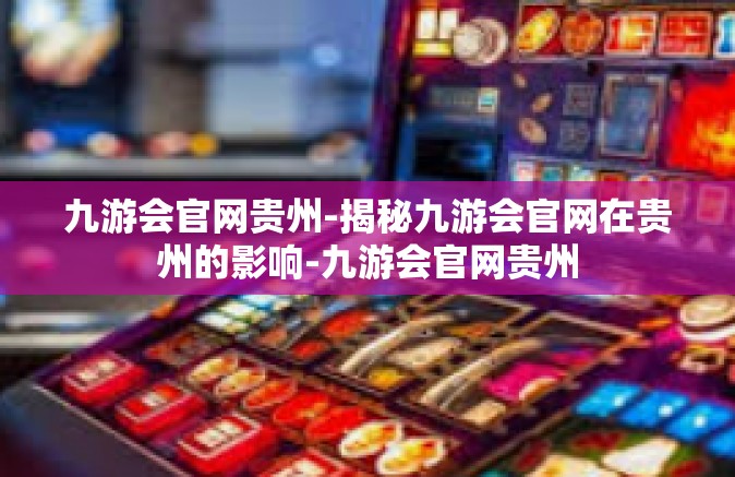 九游会官网贵州-揭秘九游会官网在贵州的影响-九游会官网贵州