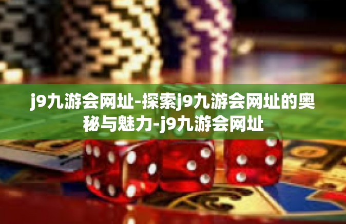 j9九游会网址-探索j9九游会网址的奥秘与魅力-j9九游会网址