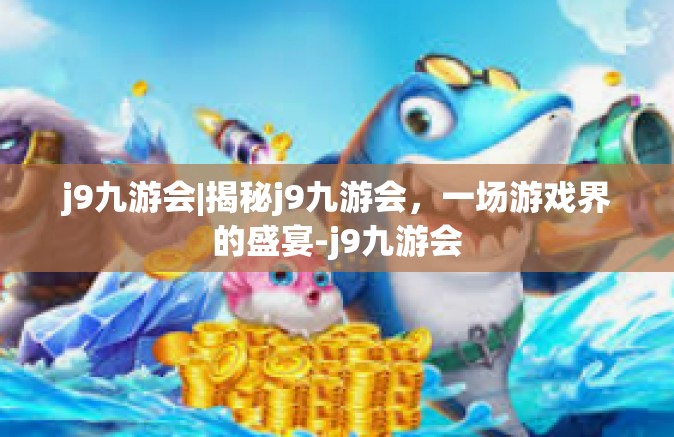 j9九游会|揭秘j9九游会，一场游戏界的盛宴-j9九游会