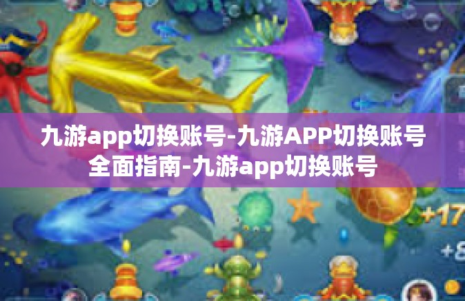 九游app切换账号-九游APP切换账号全面指南-九游app切换账号