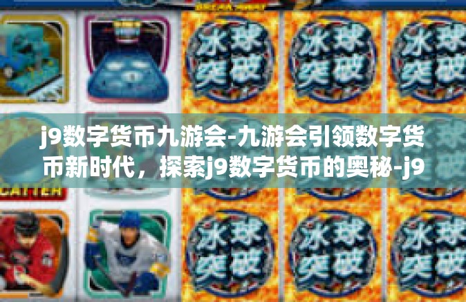 j9数字货币九游会-九游会引领数字货币新时代，探索j9数字货币的奥秘-j9数字货币九游会