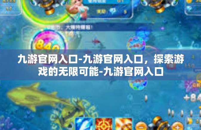 九游官网入口-九游官网入口，探索游戏的无限可能-九游官网入口