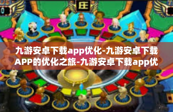 九游安卓下载app优化-九游安卓下载APP的优化之旅-九游安卓下载app优化