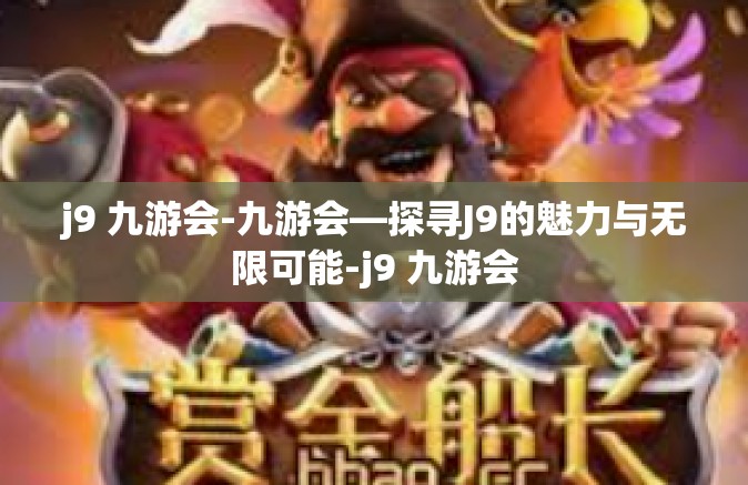 j9 九游会-九游会—探寻J9的魅力与无限可能-j9 九游会
