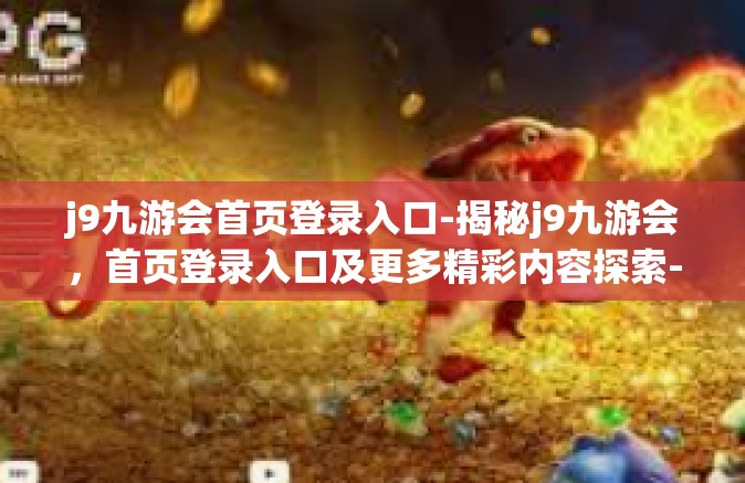 j9九游会首页登录入口-揭秘j9九游会，首页登录入口及更多精彩内容探索-j9九游会首页登录入口