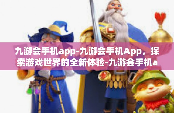 九游会手机app-九游会手机App，探索游戏世界的全新体验-九游会手机app