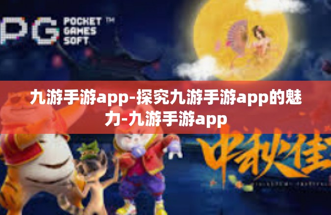 九游手游app-探究九游手游app的魅力-九游手游app