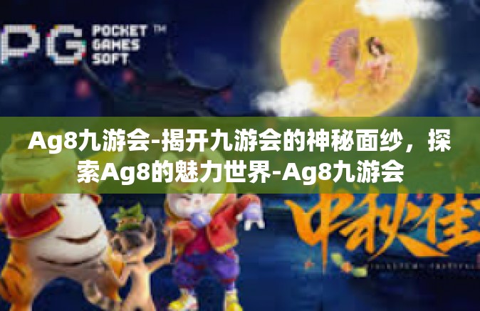 Ag8九游会-揭开九游会的神秘面纱，探索Ag8的魅力世界-Ag8九游会
