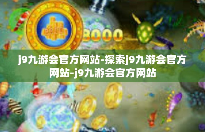 j9九游会官方网站-探索j9九游会官方网站-j9九游会官方网站