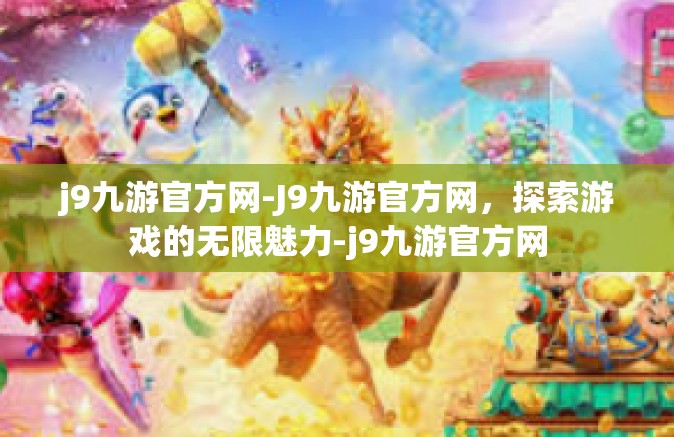 j9九游官方网-J9九游官方网，探索游戏的无限魅力-j9九游官方网
