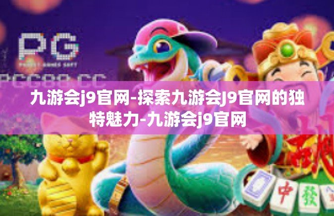 九游会j9官网-探索九游会J9官网的独特魅力-九游会j9官网