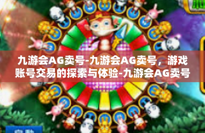 九游会AG卖号-九游会AG卖号，游戏账号交易的探索与体验-九游会AG卖号