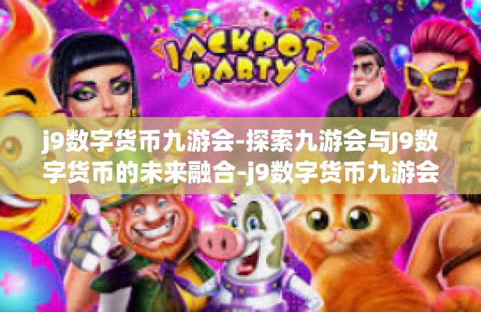 j9数字货币九游会-探索九游会与J9数字货币的未来融合-j9数字货币九游会