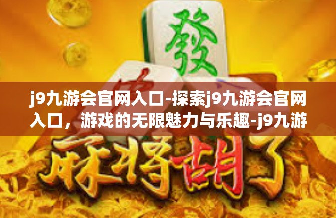 j9九游会官网入口-探索j9九游会官网入口，游戏的无限魅力与乐趣-j9九游会官网入口