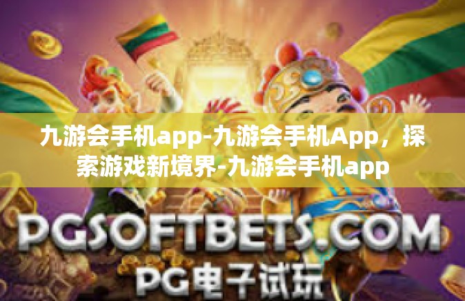 九游会手机app-九游会手机App，探索游戏新境界-九游会手机app