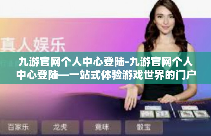 九游官网个人中心登陆-九游官网个人中心登陆—一站式体验游戏世界的门户-九游官网个人中心登陆