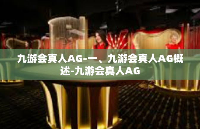 九游会真人AG-一、九游会真人AG概述-九游会真人AG