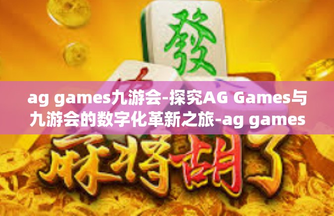 ag games九游会-探究AG Games与九游会的数字化革新之旅-ag games九游会
