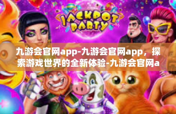 九游会官网app-九游会官网app，探索游戏世界的全新体验-九游会官网app