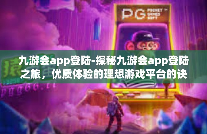 九游会app登陆-探秘九游会app登陆之旅，优质体验的理想游戏平台的诀窍全揭露！九游会app登陆