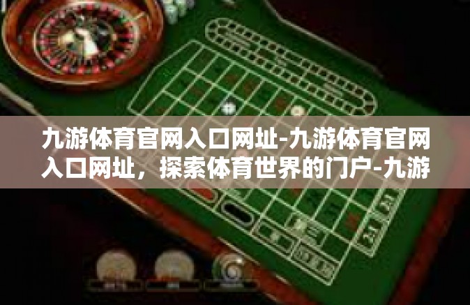 九游体育官网入口网址-九游体育官网入口网址，探索体育世界的门户-九游体育官网入口网址