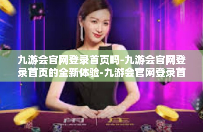 九游会官网登录首页吗-九游会官网登录首页的全新体验-九游会官网登录首页吗