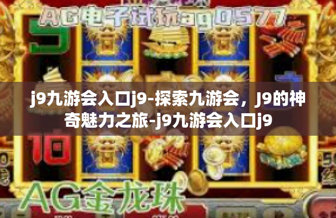 j9九游会入口j9-探索九游会，J9的神奇魅力之旅-j9九游会入口j9